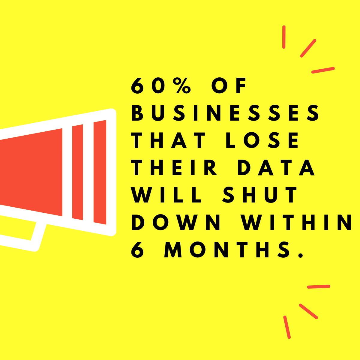 60% of businesses that lose their data will shut down within 6 months.